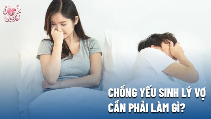 Chồng yếu sinh lý phải làm sao? Tìm hiểu nguyên nhân và giải pháp