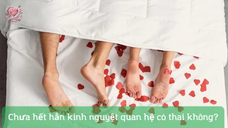 Sự thật về việc chưa hết kinh nguyệt quan hệ có thai không?