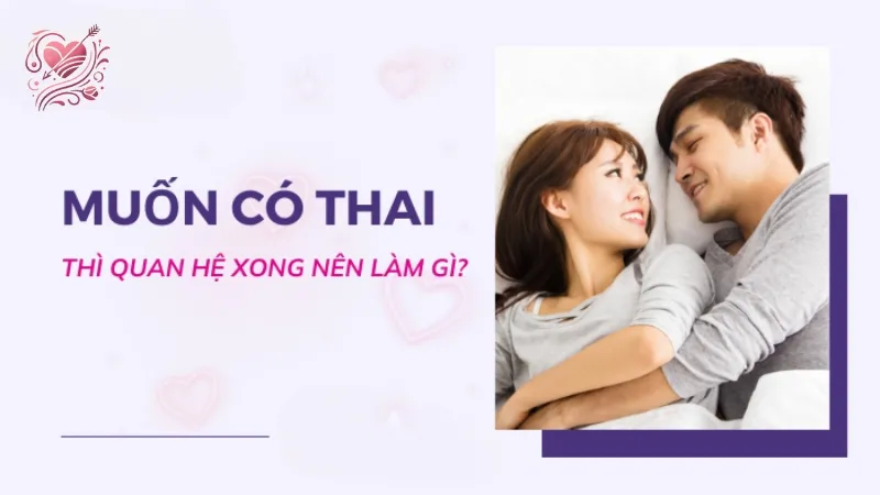 Làm gì sau quan hệ để tăng cơ hội mang thai tự nhiên?