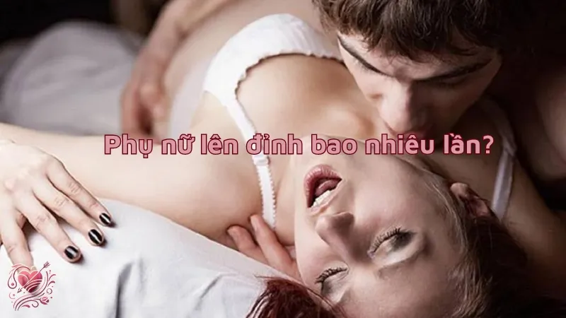 Phụ nữ lên đỉnh bao nhiêu lần trong một đêm là bình thường?