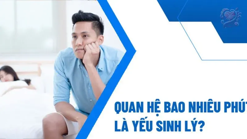 Quan hệ bao nhiêu phút là yếu sinh lý? Cách cải thiện