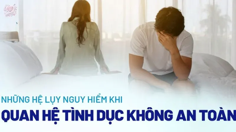 Quan hệ tình dục không an toàn là sao? Có những hệ lụy gì?