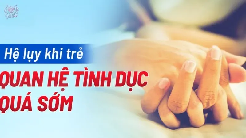 Quan hệ tình dục sớm dẫn đến hậu quả gì?