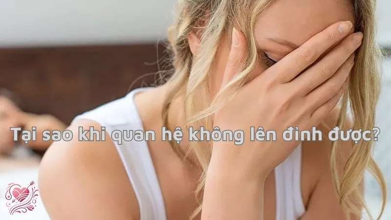 Tại sao khi quan hệ không lên đỉnh được? Nguyên nhân phổ biến