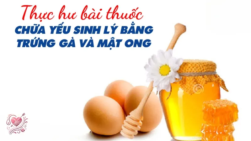 Kết hợp trứng gà và mật ong chữa yếu sinh lý cho nam giới