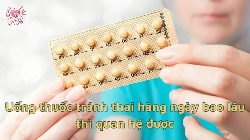 Uống thuốc tránh thai hàng ngày bao lâu thì quan hệ được?