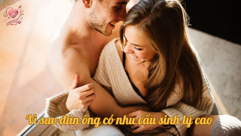 Vì sao đàn ông có nhu cầu sinh lý cao? Giải đáp chi tiết