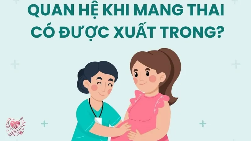 Xuất tinh trong khi mang thai có nguy hiểm cho thai nhi không?