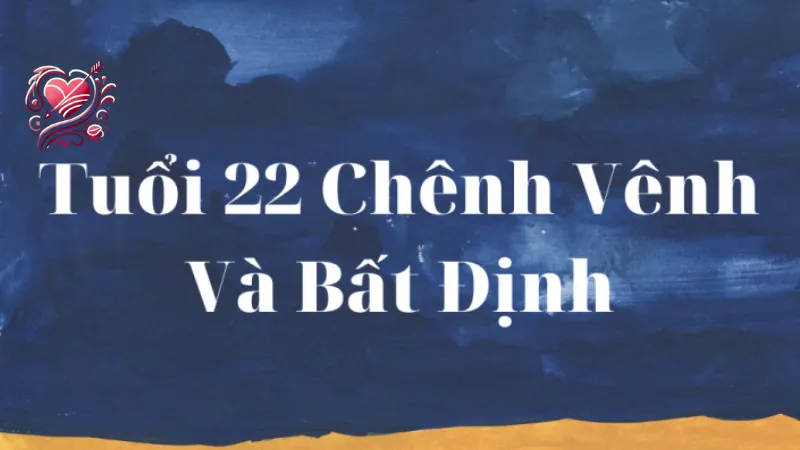 Tâm sự tuổi 22 - Cách đối mặt với áp lực và khám phá bản thân