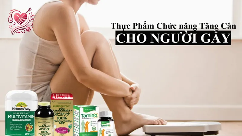 Thực phẩm chức năng tăng cân - Bí quyết tăng cân nhanh và an toàn
