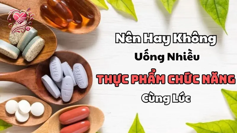 Uống nhiều loại thực phẩm chức năng cùng lúc có nguy cơ gì không?