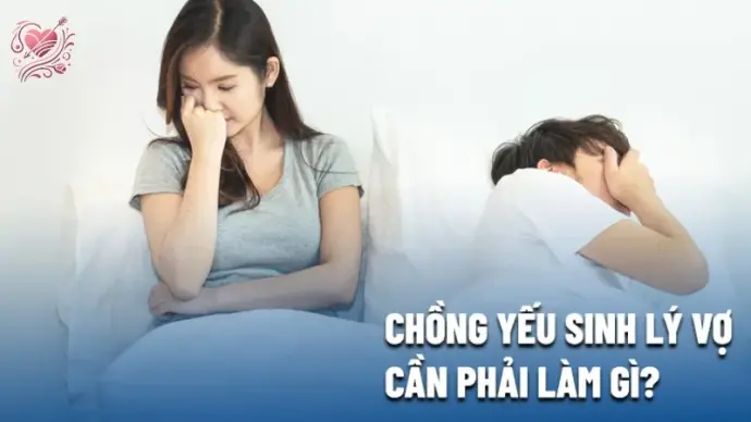 Chồng yếu sinh lý phải làm sao? Tìm hiểu nguyên nhân và giải pháp