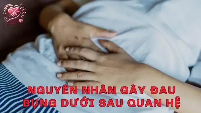 Đau bụng dưới sau quan hệ có phải có thai không? Giải thích nguyên nhân
