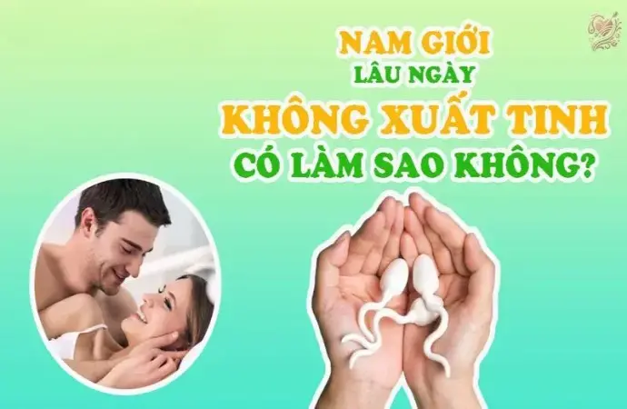 Nam giới lâu không xuất tinh có sao không?