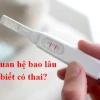 Quan hệ bao lâu thì biết có thai? Dấu hiệu nhận biết sớm