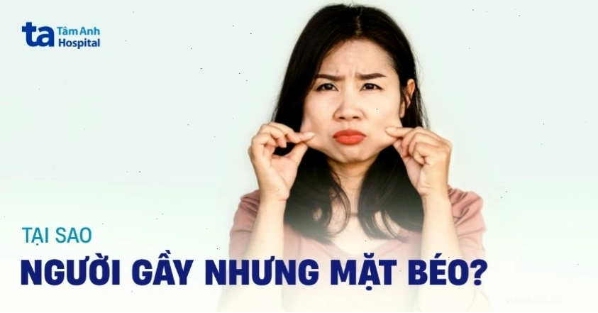 Giải thích lý do tại sao người gầy nhưng mặt lại béo và cách cải thiện