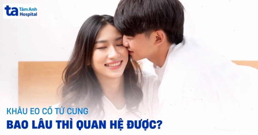 Khâu eo tử cung bao lâu thì quan hệ được