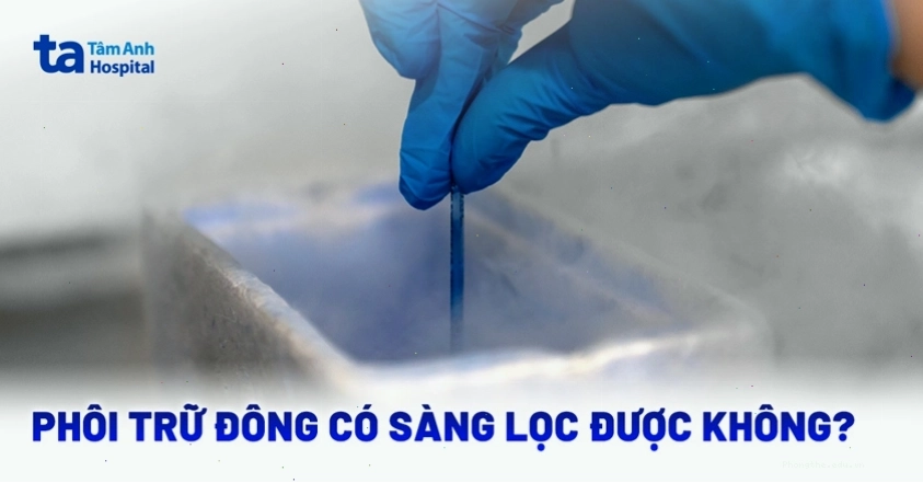 Phôi trữ đông có sàng lọc được không
